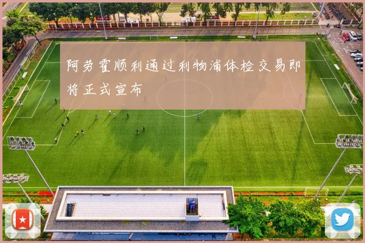 阿劳霍顺利通过利物浦体检交易即将正式宣布