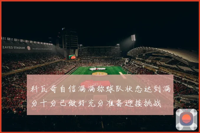 科瓦奇自信满满称球队状态达到满分十分已做好充分准备迎接挑战