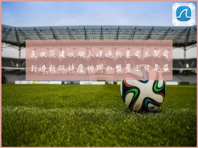 麦坎茨建议湖人追逐约基奇东契奇打造新双核詹姆斯加盟勇士将是最佳选择