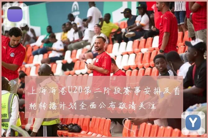 上海海港U20第二阶段赛事安排及首轮转播计划全面公布敬请关注