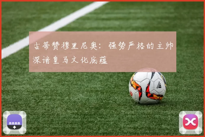 古蒂赞穆里尼奥：强势严格的主帅深谙皇马文化底蕴