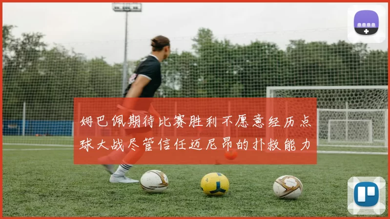姆巴佩期待比赛胜利不愿意经历点球大战尽管信任迈尼昂的扑救能力