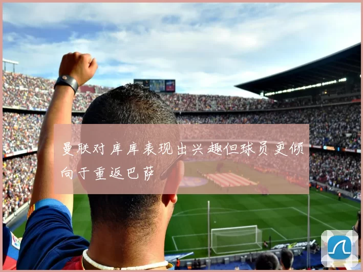 曼联对库库表现出兴趣但球员更倾向于重返巴萨