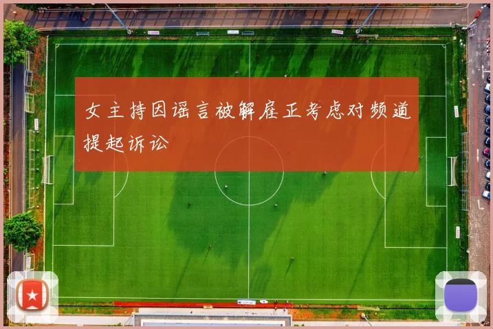 女主持因谣言被解雇正考虑对频道提起诉讼