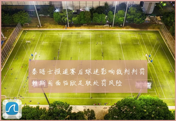 泰晤士报道赛后球迷影响裁判判罚赖斯或面临欧足联处罚风险