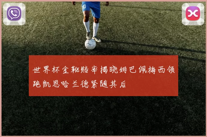 世界杯金靴赔率揭晓姆巴佩梅西领跑凯恩哈兰德紧随其后