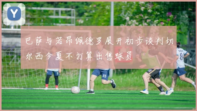 巴萨与若昂佩德罗展开初步谈判切尔西今夏不打算出售球员