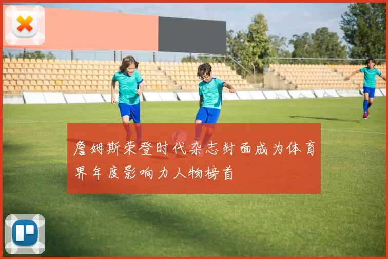 詹姆斯荣登时代杂志封面成为体育界年度影响力人物榜首